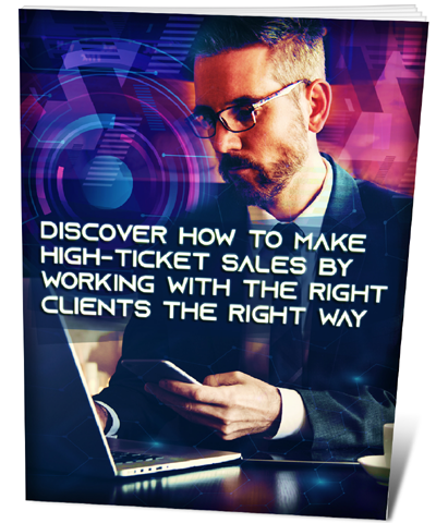 Discover How to Make High-Ticket Sales by Working With the Right Clients the Right Way